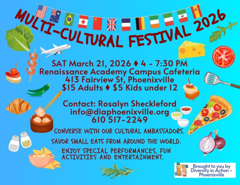 Multi-Cultural Festival 2026 Saturday March 21, 2026 from 4:00 to 7:30pm Renaissance Academy Campus Cafeteria 413 Fairview St, Phoenixville $15 adults $5 kids under 12 Contact: Rosalyn Sheckleford info@diaphoenixville.org 610-517-2249 Converse with our cultural ambassadors. Savor small eats from around the world. Enjoy special performances, fun activities, and entertainment.